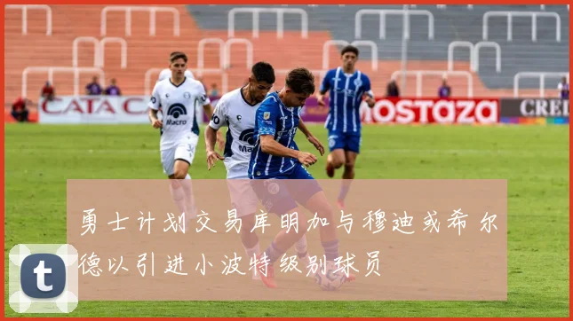勇士计划交易库明加与穆迪或希尔德以引进小波特级别球员