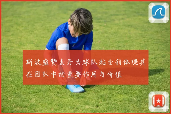 斯波盛赞麦丹为球队粘合剂体现其在团队中的重要作用与价值