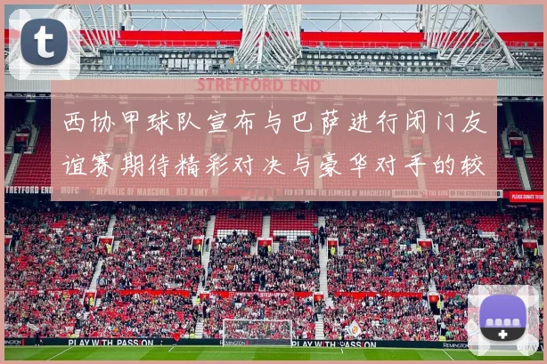 西协甲球队宣布与巴萨进行闭门友谊赛期待精彩对决与豪华对手的较量