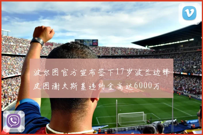 波尔图官方宣布签下17岁波兰边锋皮图谢夫斯基违约金高达6000万