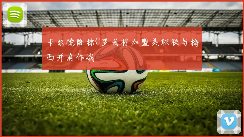 卡尔德隆称C罗或将加盟美职联与梅西并肩作战