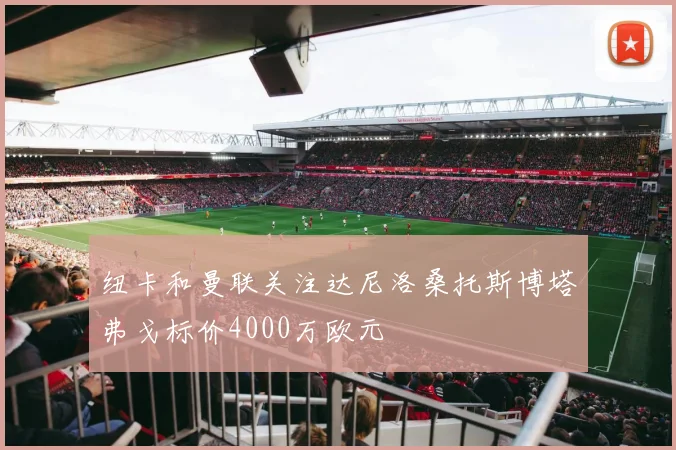 纽卡和曼联关注达尼洛桑托斯博塔弗戈标价4000万欧元