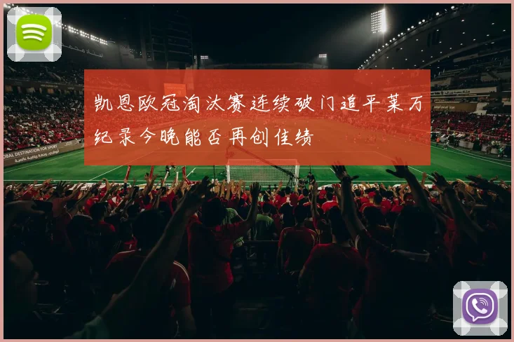 凯恩欧冠淘汰赛连续破门追平莱万纪录今晚能否再创佳绩