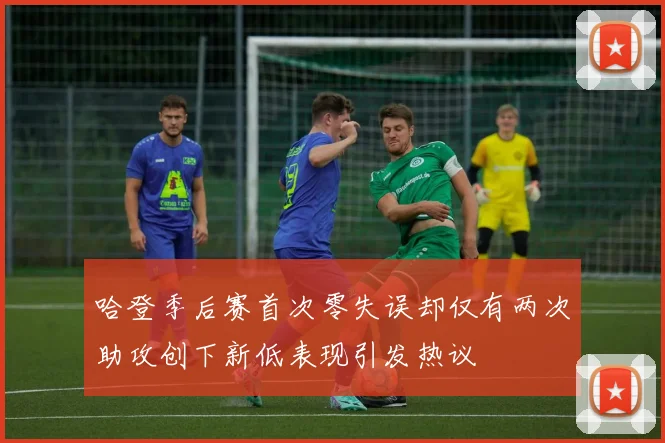 哈登季后赛首次零失误却仅有两次助攻创下新低表现引发热议