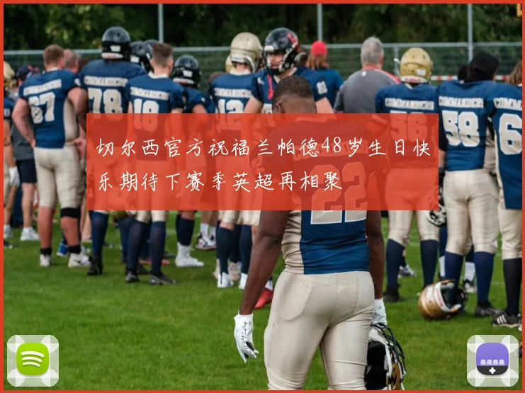 切尔西官方祝福兰帕德48岁生日快乐期待下赛季英超再相聚