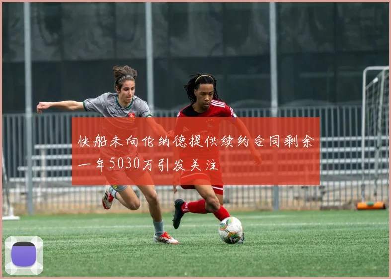 快船未向伦纳德提供续约合同剩余一年5030万引发关注
