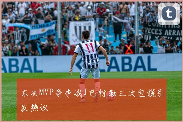 东决MVP争夺战J巴特勒三次包揽引发热议