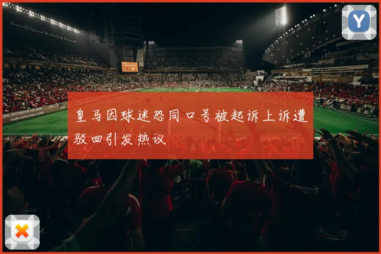 皇马因球迷恐同口号被起诉上诉遭驳回引发热议