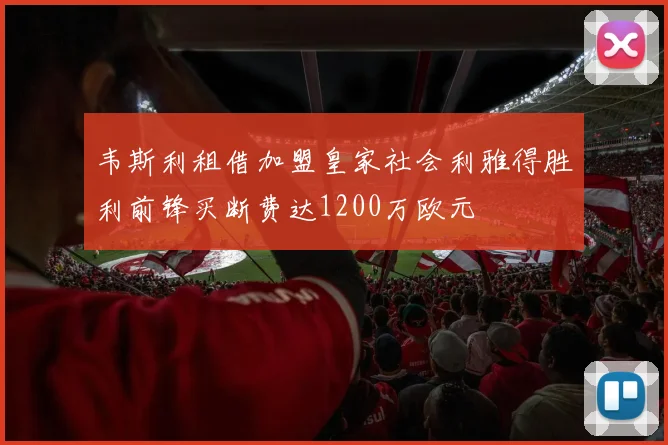 韦斯利租借加盟皇家社会利雅得胜利前锋买断费达1200万欧元