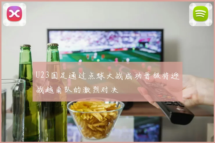 U23国足通过点球大战成功晋级将迎战越南队的激烈对决
