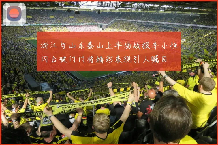 浙江与山东泰山上半场战报李小恒闪击破门门将精彩表现引人瞩目