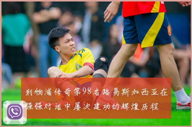 利物浦传奇第98名路易斯加西亚在强强对话中屡次建功的辉煌历程